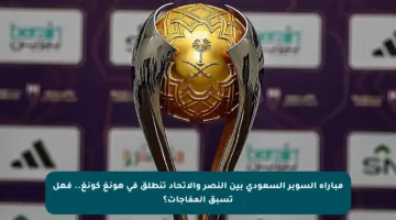 مباراة السوبر السعودي بين النصر والاتحاد تنطلق في هونغ كونغ.. فهل تسبق المفاجآت؟